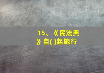 15、《民法典》自( )起施行